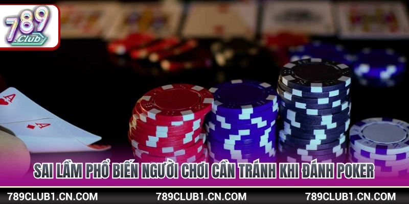 Các sai lầm tai hại cần né để không bị thua sạch bàn poker 